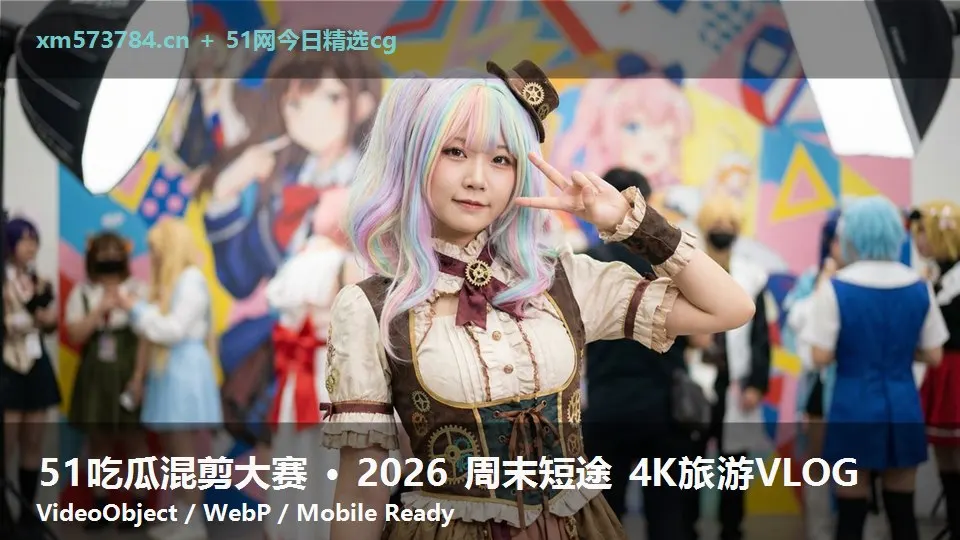 51吃瓜混剪大赛 · 2026 周末短途 4K旅游VLOG